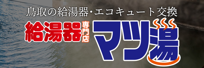 鳥取の給湯器・エコキュート交換 給湯器専門店 マツ湯