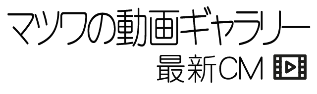 マツワのCMギャラリーギャラリー最新CM